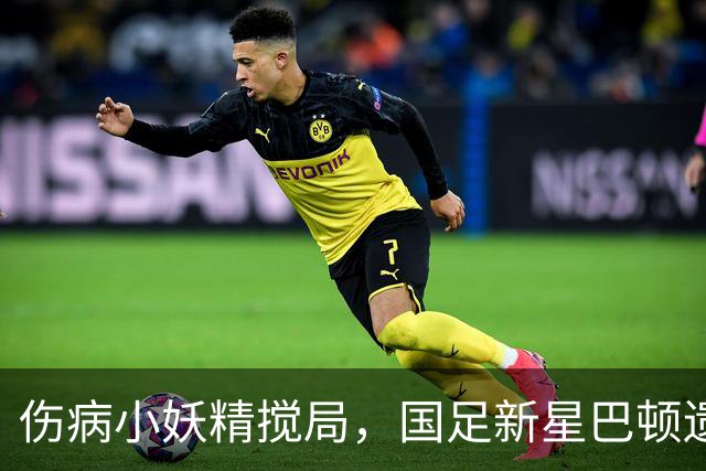 伤病小妖精搅局，国足新星巴顿遗憾缺席集训！